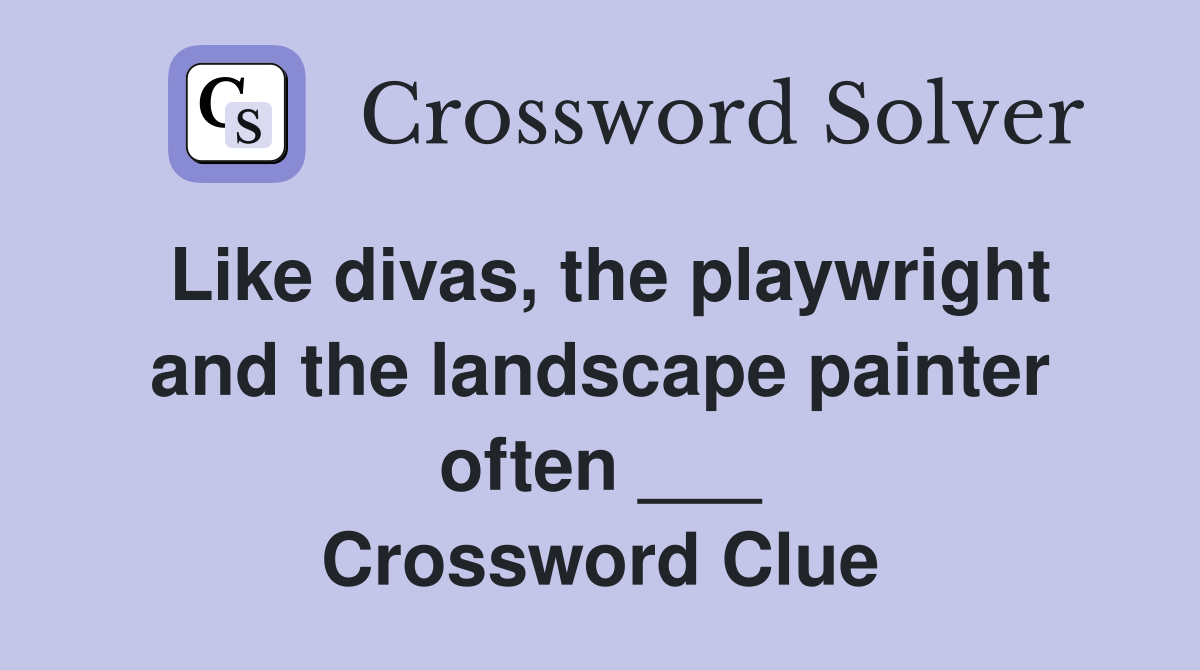 Like divas, the playwright and the landscape painter often ___ Crossword Clue Answers